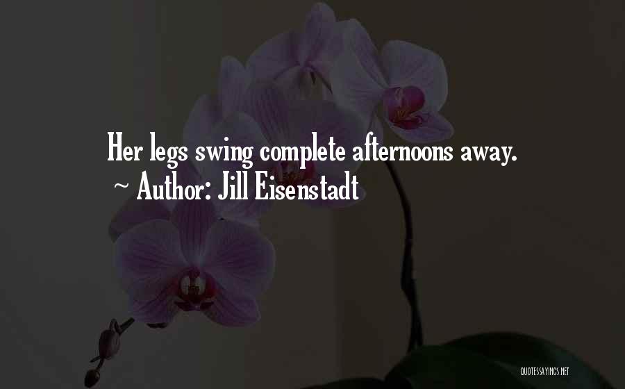 Jill Eisenstadt Quotes: Her Legs Swing Complete Afternoons Away.