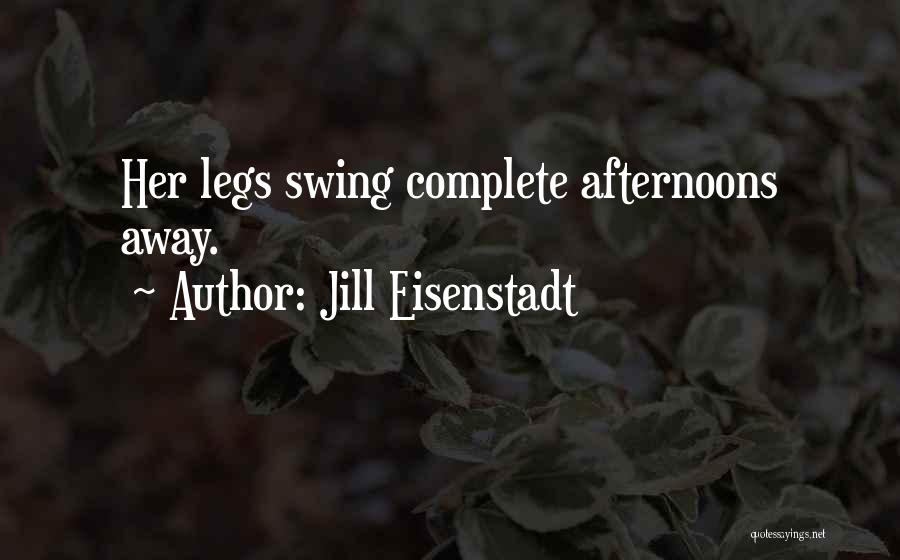 Jill Eisenstadt Quotes: Her Legs Swing Complete Afternoons Away.