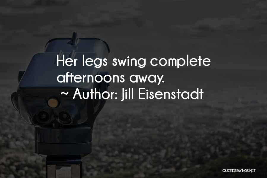 Jill Eisenstadt Quotes: Her Legs Swing Complete Afternoons Away.