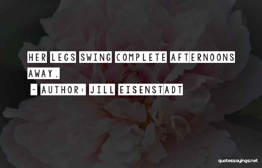 Jill Eisenstadt Quotes: Her Legs Swing Complete Afternoons Away.