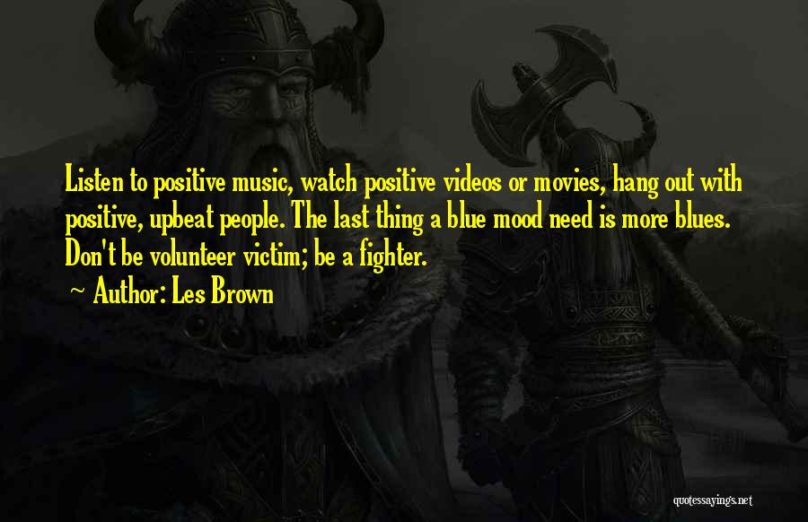 Les Brown Quotes: Listen To Positive Music, Watch Positive Videos Or Movies, Hang Out With Positive, Upbeat People. The Last Thing A Blue