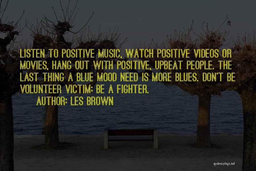 Les Brown Quotes: Listen To Positive Music, Watch Positive Videos Or Movies, Hang Out With Positive, Upbeat People. The Last Thing A Blue