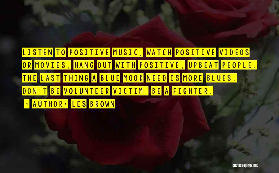 Les Brown Quotes: Listen To Positive Music, Watch Positive Videos Or Movies, Hang Out With Positive, Upbeat People. The Last Thing A Blue