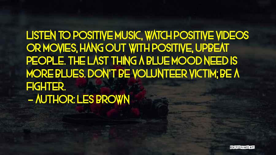 Les Brown Quotes: Listen To Positive Music, Watch Positive Videos Or Movies, Hang Out With Positive, Upbeat People. The Last Thing A Blue