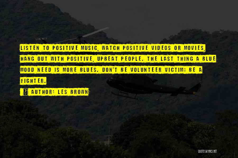 Les Brown Quotes: Listen To Positive Music, Watch Positive Videos Or Movies, Hang Out With Positive, Upbeat People. The Last Thing A Blue