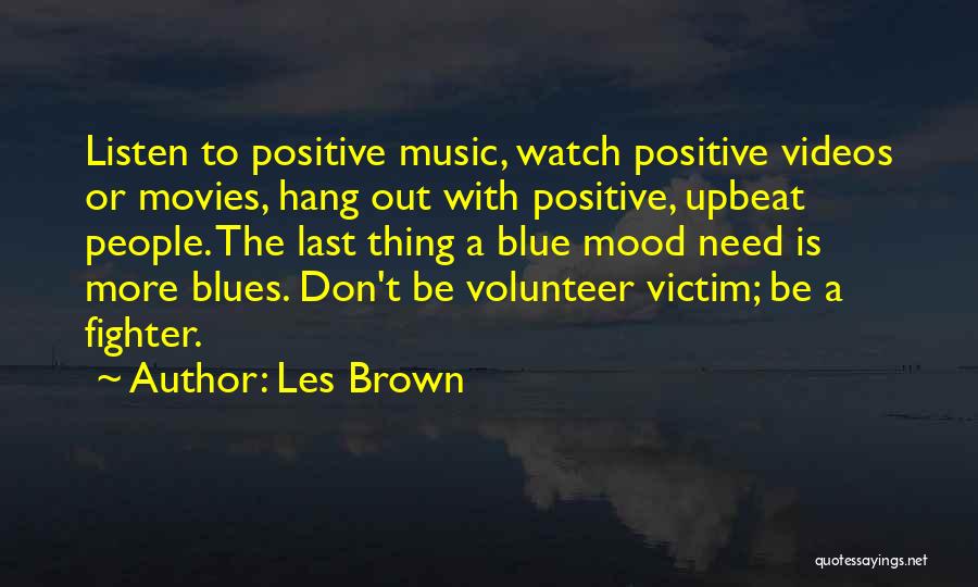 Les Brown Quotes: Listen To Positive Music, Watch Positive Videos Or Movies, Hang Out With Positive, Upbeat People. The Last Thing A Blue