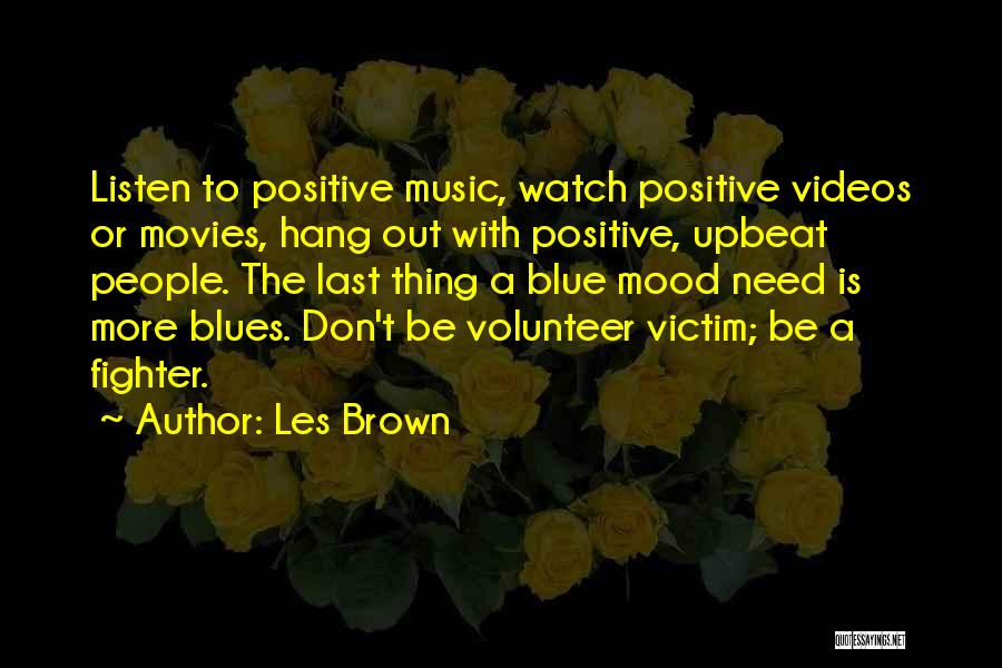 Les Brown Quotes: Listen To Positive Music, Watch Positive Videos Or Movies, Hang Out With Positive, Upbeat People. The Last Thing A Blue