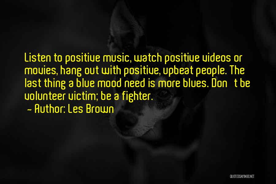 Les Brown Quotes: Listen To Positive Music, Watch Positive Videos Or Movies, Hang Out With Positive, Upbeat People. The Last Thing A Blue