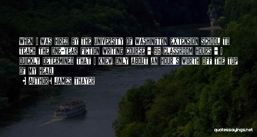 James Thayer Quotes: When I Was Hired By The University Of Washington Extension School To Teach The One-year Fiction Writing Course - 96