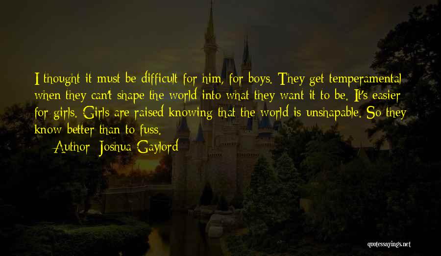 Joshua Gaylord Quotes: I Thought It Must Be Difficult For Him, For Boys. They Get Temperamental When They Can't Shape The World Into
