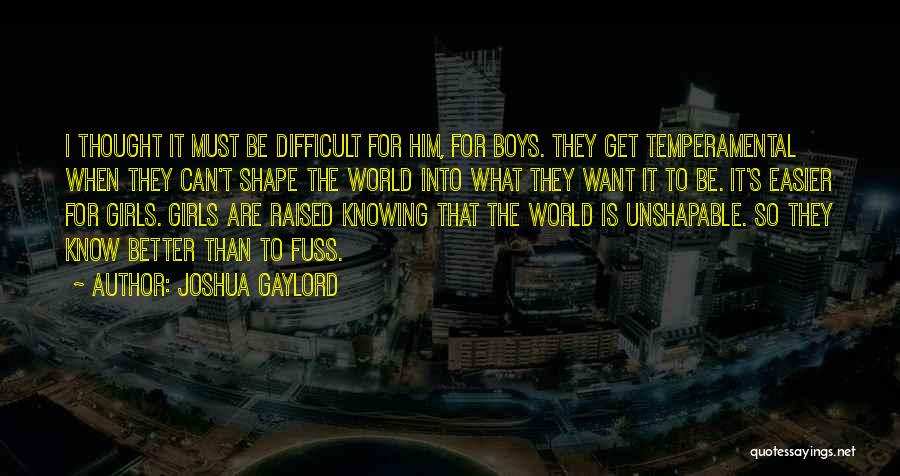 Joshua Gaylord Quotes: I Thought It Must Be Difficult For Him, For Boys. They Get Temperamental When They Can't Shape The World Into