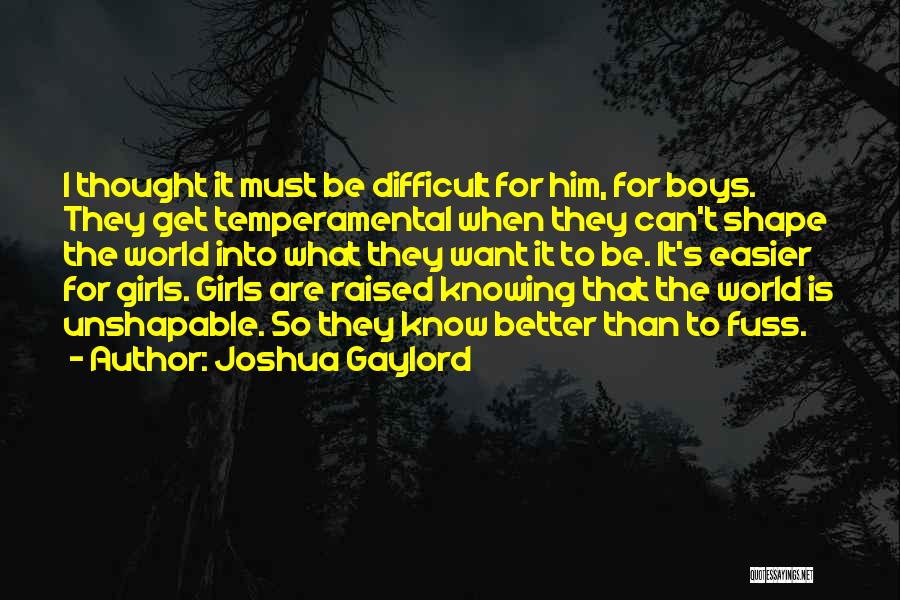Joshua Gaylord Quotes: I Thought It Must Be Difficult For Him, For Boys. They Get Temperamental When They Can't Shape The World Into