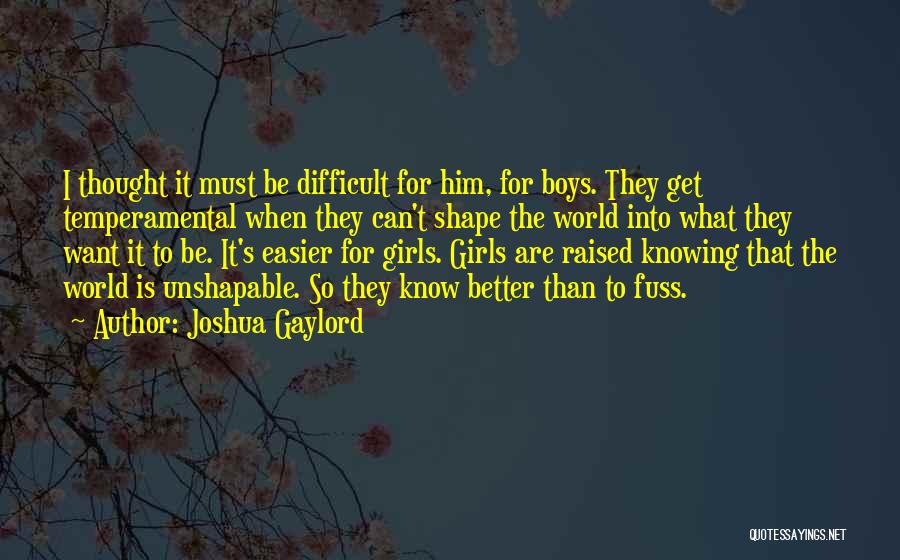 Joshua Gaylord Quotes: I Thought It Must Be Difficult For Him, For Boys. They Get Temperamental When They Can't Shape The World Into