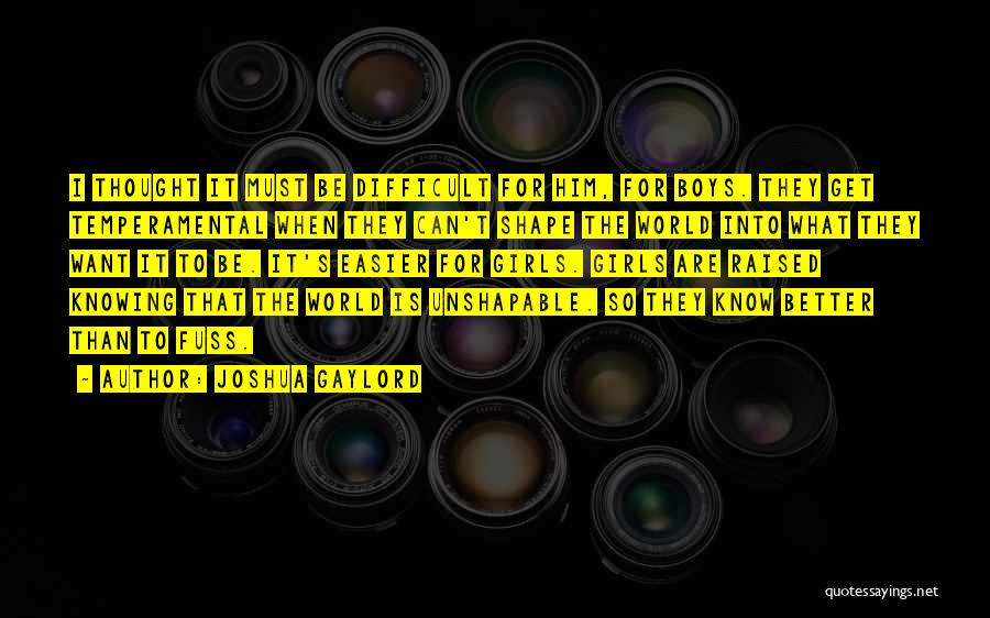 Joshua Gaylord Quotes: I Thought It Must Be Difficult For Him, For Boys. They Get Temperamental When They Can't Shape The World Into