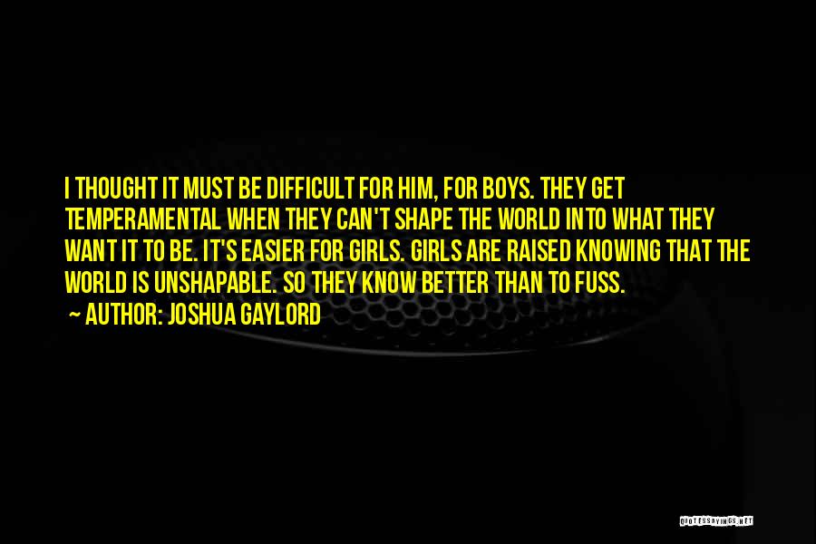 Joshua Gaylord Quotes: I Thought It Must Be Difficult For Him, For Boys. They Get Temperamental When They Can't Shape The World Into