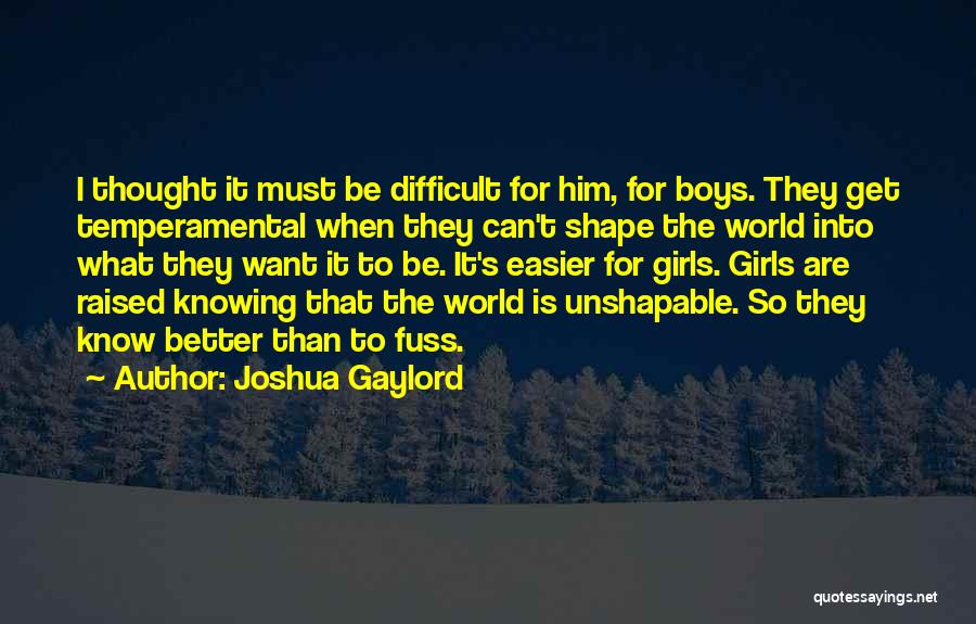 Joshua Gaylord Quotes: I Thought It Must Be Difficult For Him, For Boys. They Get Temperamental When They Can't Shape The World Into
