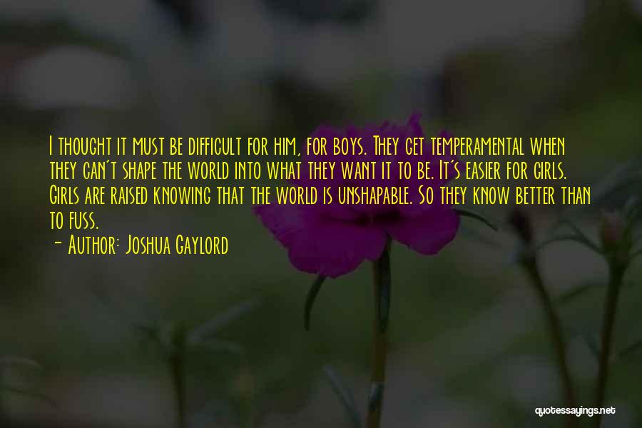 Joshua Gaylord Quotes: I Thought It Must Be Difficult For Him, For Boys. They Get Temperamental When They Can't Shape The World Into