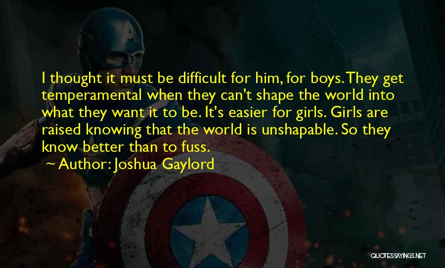 Joshua Gaylord Quotes: I Thought It Must Be Difficult For Him, For Boys. They Get Temperamental When They Can't Shape The World Into