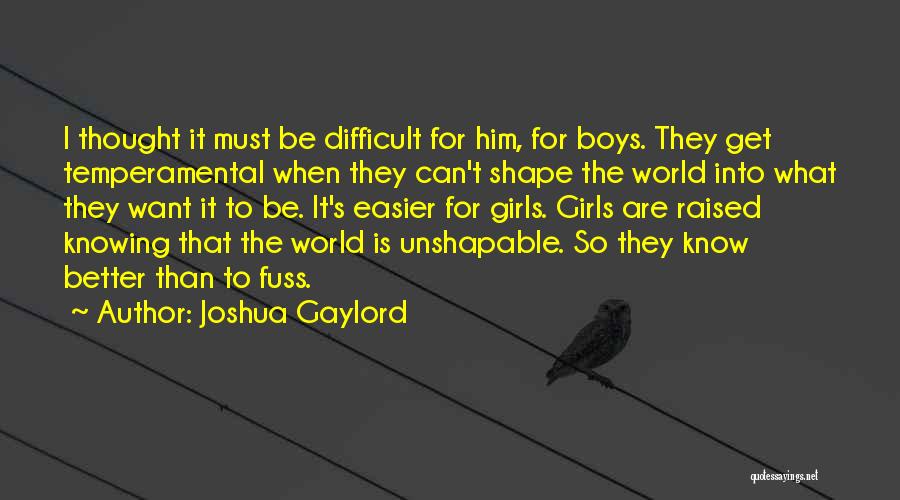 Joshua Gaylord Quotes: I Thought It Must Be Difficult For Him, For Boys. They Get Temperamental When They Can't Shape The World Into