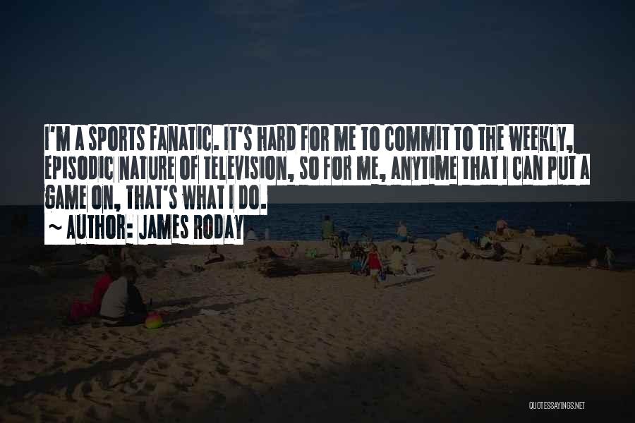 James Roday Quotes: I'm A Sports Fanatic. It's Hard For Me To Commit To The Weekly, Episodic Nature Of Television, So For Me,