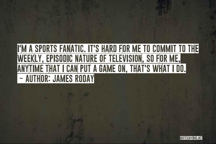 James Roday Quotes: I'm A Sports Fanatic. It's Hard For Me To Commit To The Weekly, Episodic Nature Of Television, So For Me,