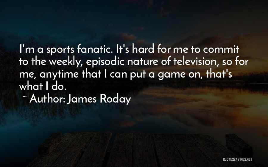 James Roday Quotes: I'm A Sports Fanatic. It's Hard For Me To Commit To The Weekly, Episodic Nature Of Television, So For Me,