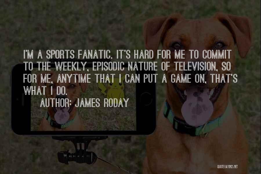 James Roday Quotes: I'm A Sports Fanatic. It's Hard For Me To Commit To The Weekly, Episodic Nature Of Television, So For Me,