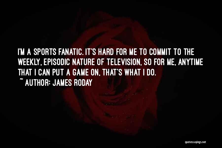 James Roday Quotes: I'm A Sports Fanatic. It's Hard For Me To Commit To The Weekly, Episodic Nature Of Television, So For Me,