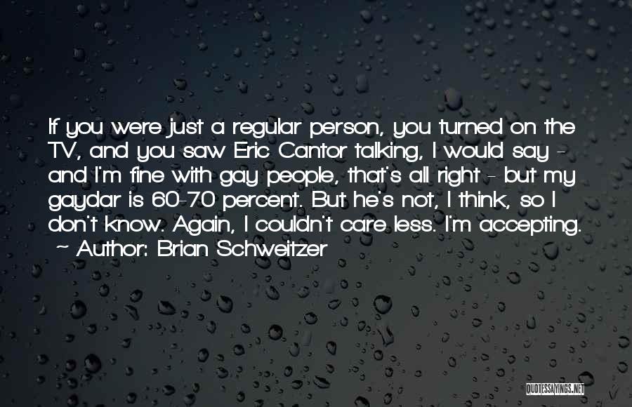 Brian Schweitzer Quotes: If You Were Just A Regular Person, You Turned On The Tv, And You Saw Eric Cantor Talking, I Would