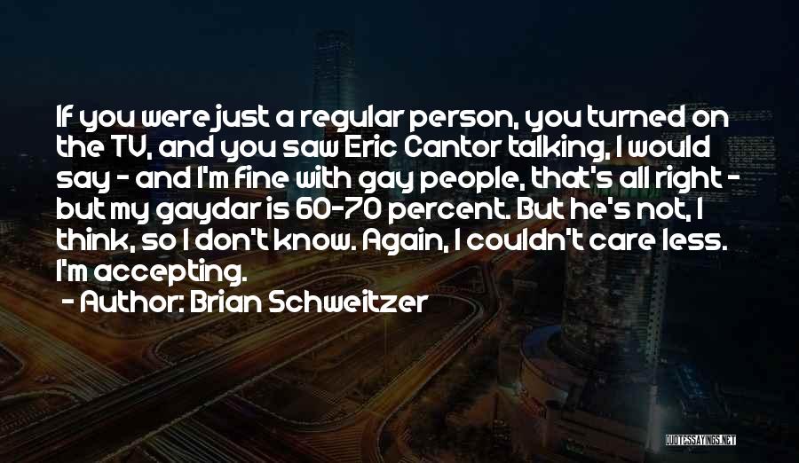 Brian Schweitzer Quotes: If You Were Just A Regular Person, You Turned On The Tv, And You Saw Eric Cantor Talking, I Would