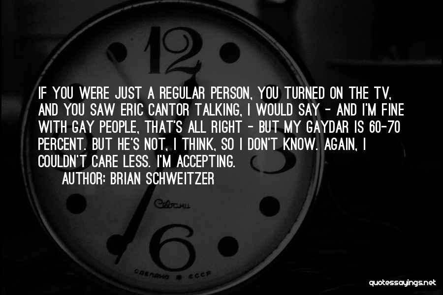 Brian Schweitzer Quotes: If You Were Just A Regular Person, You Turned On The Tv, And You Saw Eric Cantor Talking, I Would