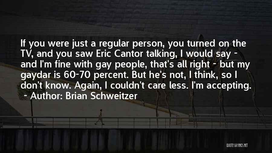 Brian Schweitzer Quotes: If You Were Just A Regular Person, You Turned On The Tv, And You Saw Eric Cantor Talking, I Would