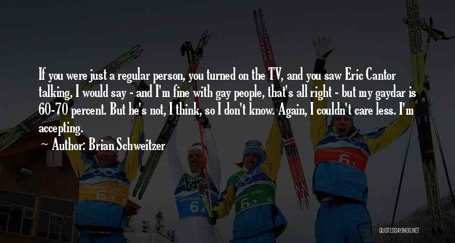 Brian Schweitzer Quotes: If You Were Just A Regular Person, You Turned On The Tv, And You Saw Eric Cantor Talking, I Would