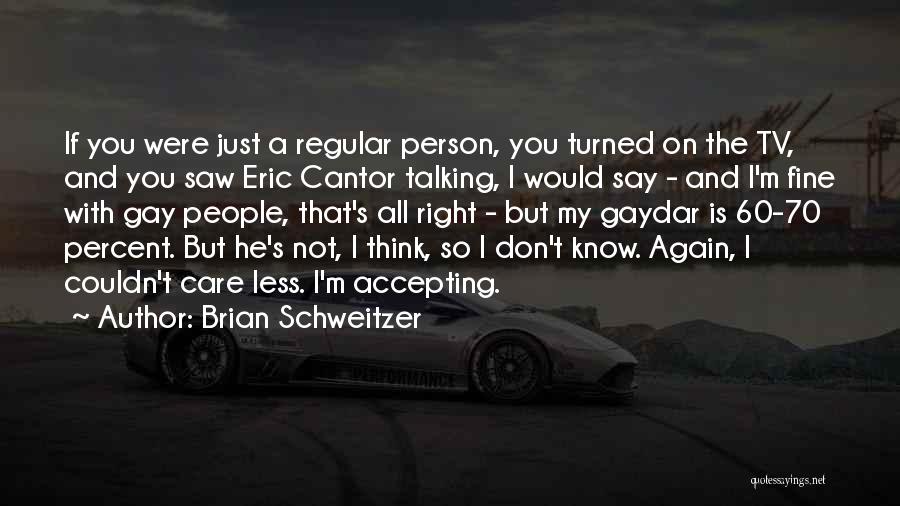 Brian Schweitzer Quotes: If You Were Just A Regular Person, You Turned On The Tv, And You Saw Eric Cantor Talking, I Would