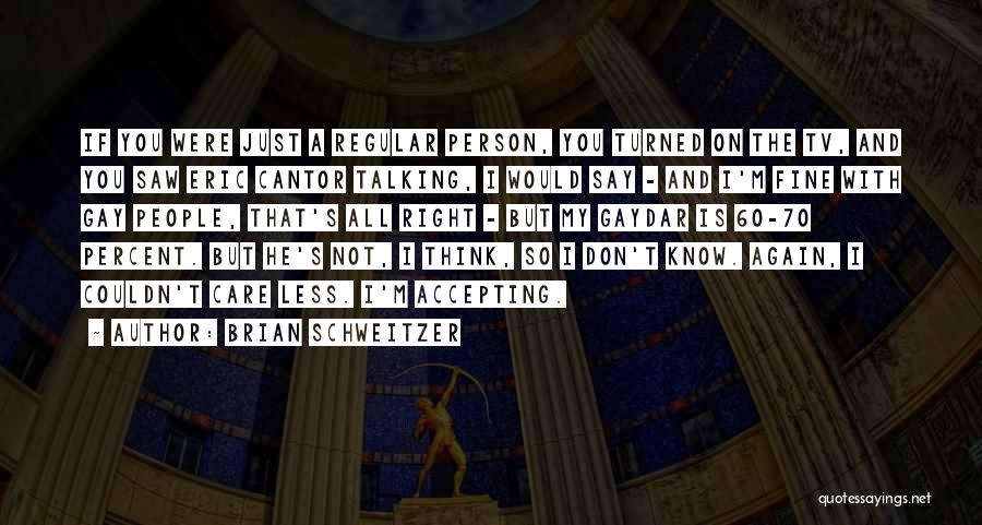 Brian Schweitzer Quotes: If You Were Just A Regular Person, You Turned On The Tv, And You Saw Eric Cantor Talking, I Would