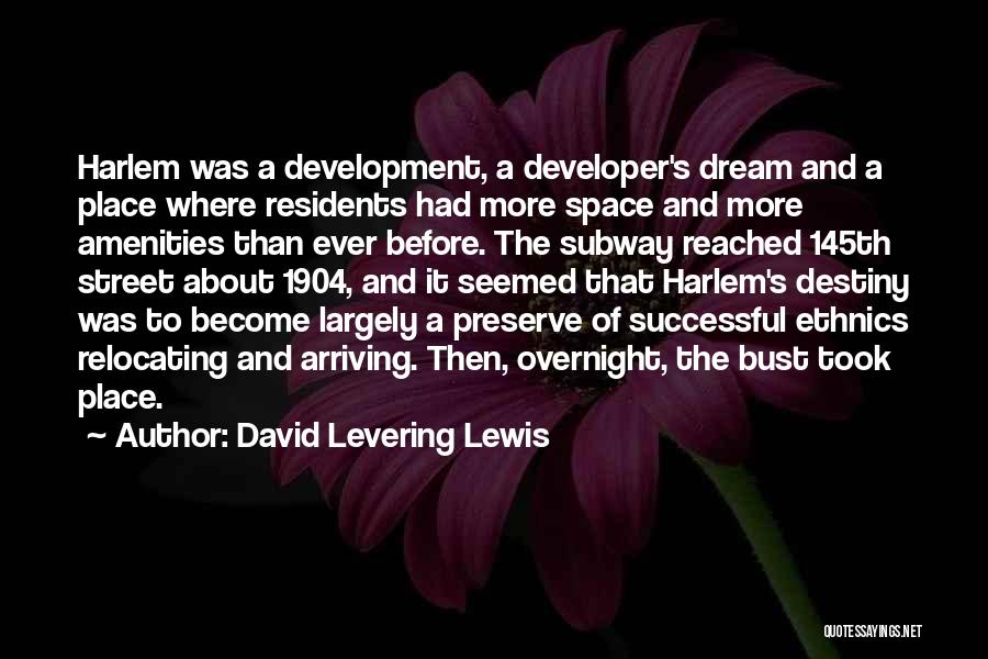 David Levering Lewis Quotes: Harlem Was A Development, A Developer's Dream And A Place Where Residents Had More Space And More Amenities Than Ever
