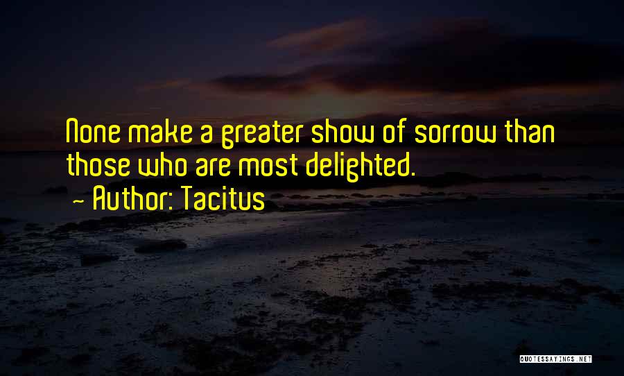 Tacitus Quotes: None Make A Greater Show Of Sorrow Than Those Who Are Most Delighted.