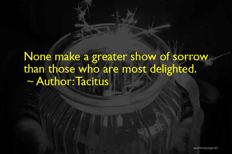 Tacitus Quotes: None Make A Greater Show Of Sorrow Than Those Who Are Most Delighted.