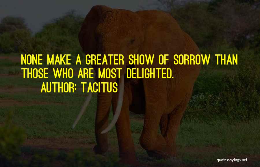 Tacitus Quotes: None Make A Greater Show Of Sorrow Than Those Who Are Most Delighted.