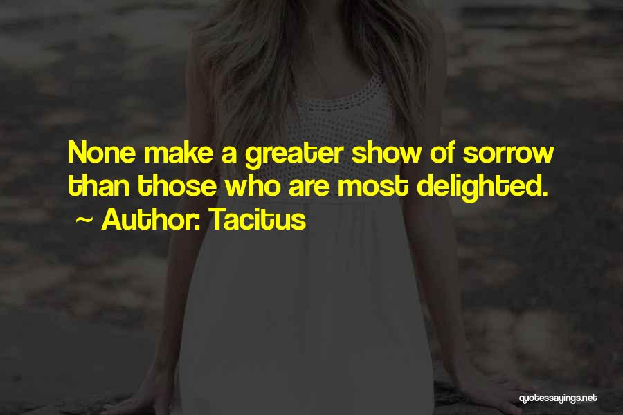 Tacitus Quotes: None Make A Greater Show Of Sorrow Than Those Who Are Most Delighted.