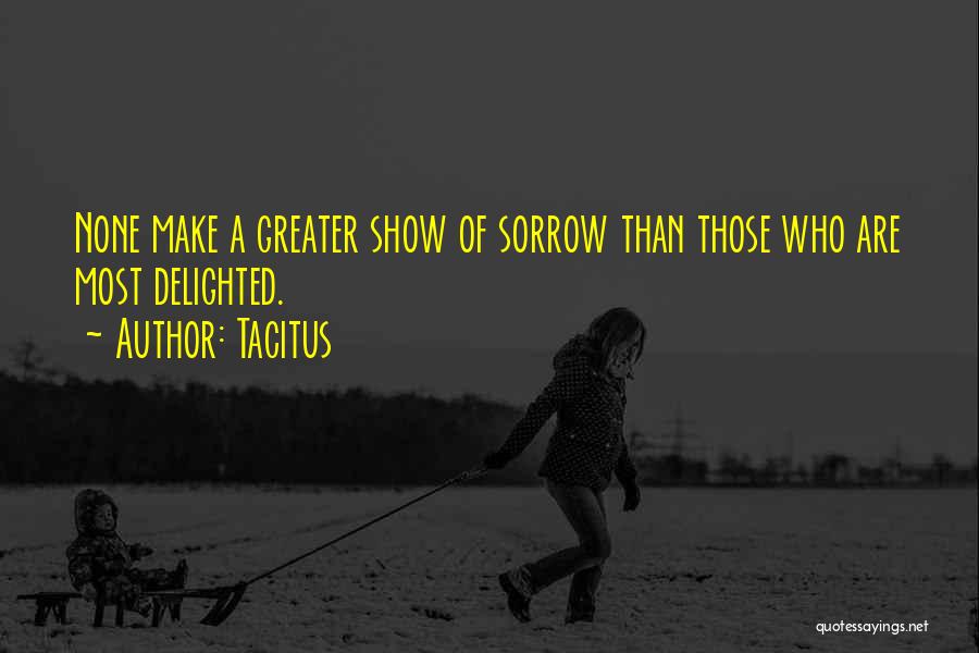 Tacitus Quotes: None Make A Greater Show Of Sorrow Than Those Who Are Most Delighted.