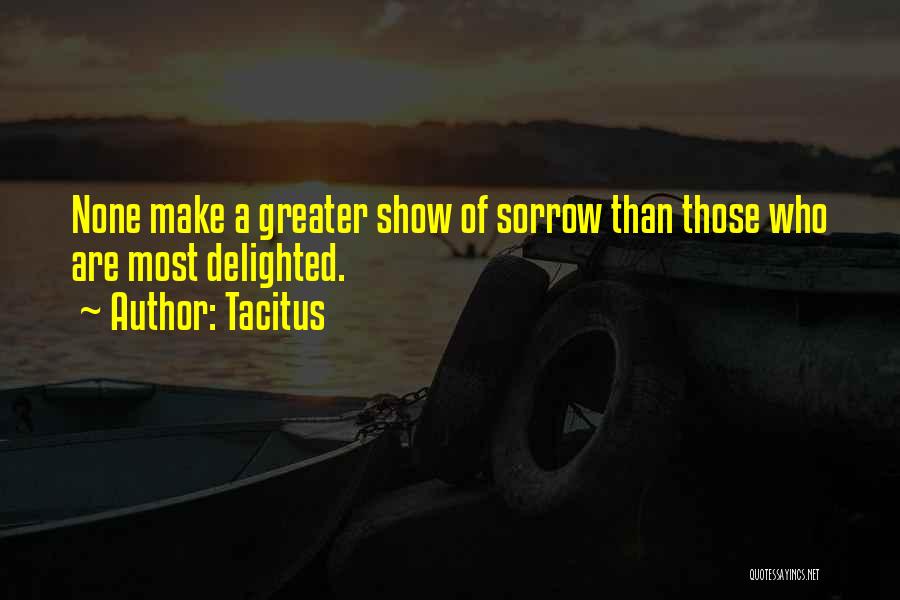 Tacitus Quotes: None Make A Greater Show Of Sorrow Than Those Who Are Most Delighted.