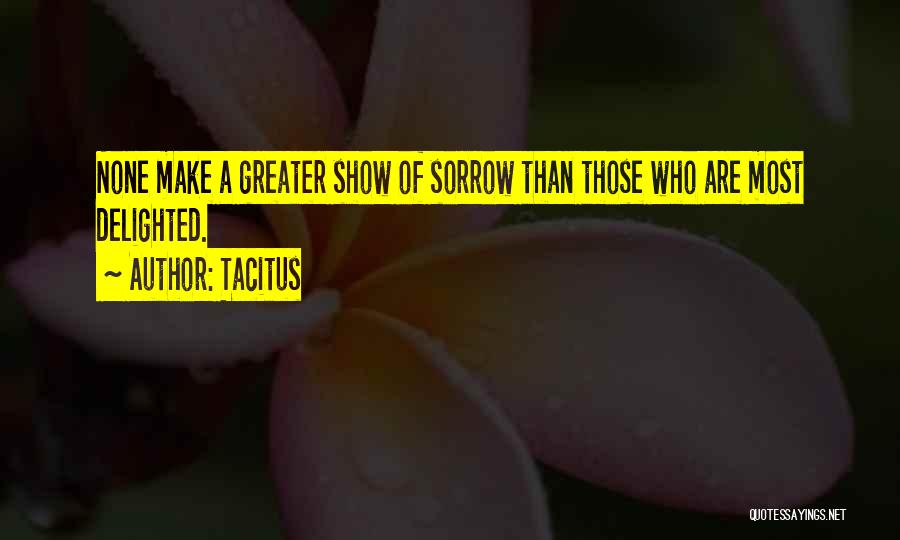 Tacitus Quotes: None Make A Greater Show Of Sorrow Than Those Who Are Most Delighted.