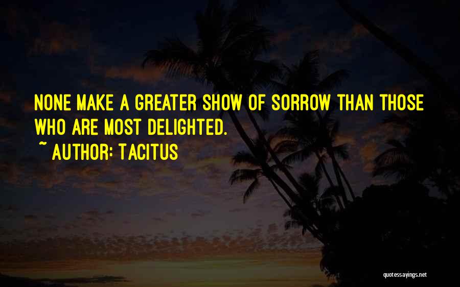 Tacitus Quotes: None Make A Greater Show Of Sorrow Than Those Who Are Most Delighted.