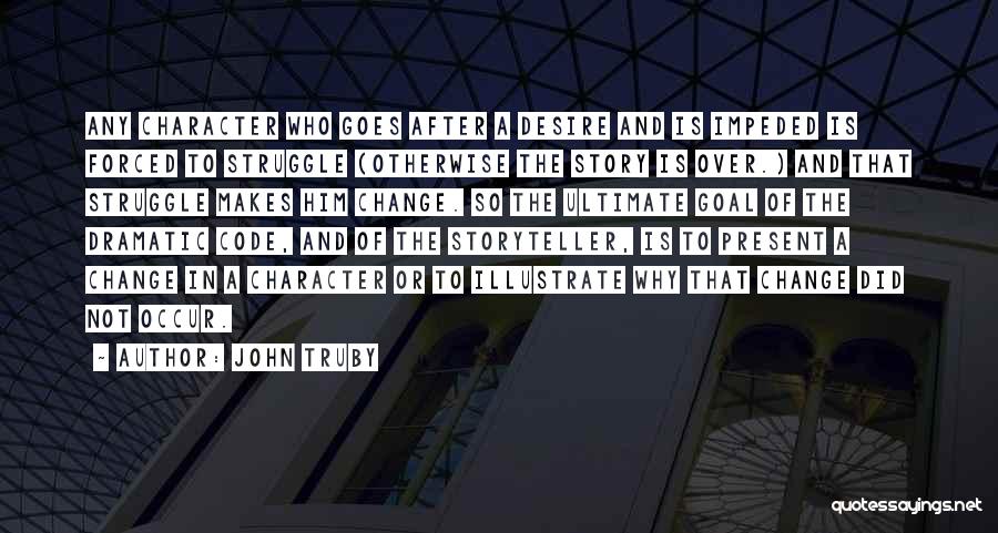 John Truby Quotes: Any Character Who Goes After A Desire And Is Impeded Is Forced To Struggle (otherwise The Story Is Over.) And