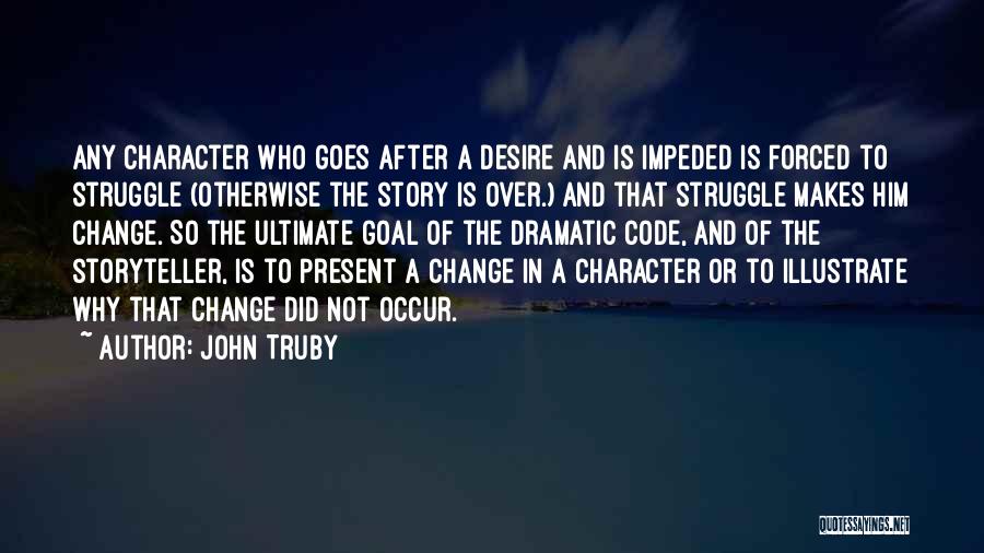 John Truby Quotes: Any Character Who Goes After A Desire And Is Impeded Is Forced To Struggle (otherwise The Story Is Over.) And