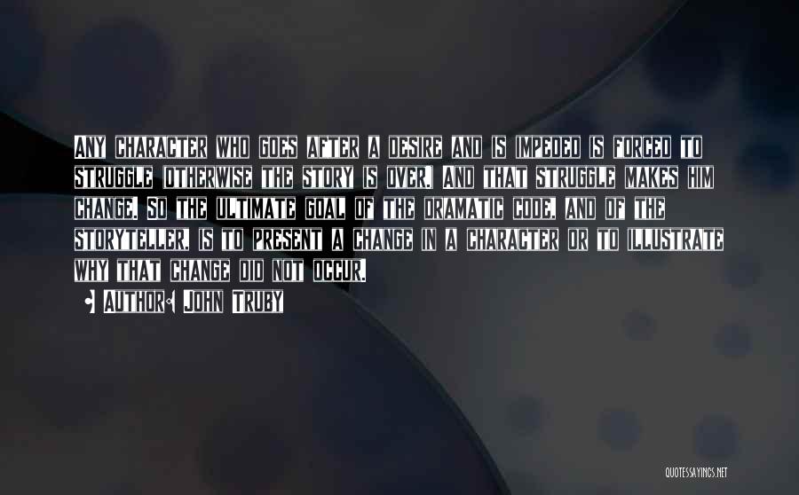 John Truby Quotes: Any Character Who Goes After A Desire And Is Impeded Is Forced To Struggle (otherwise The Story Is Over.) And