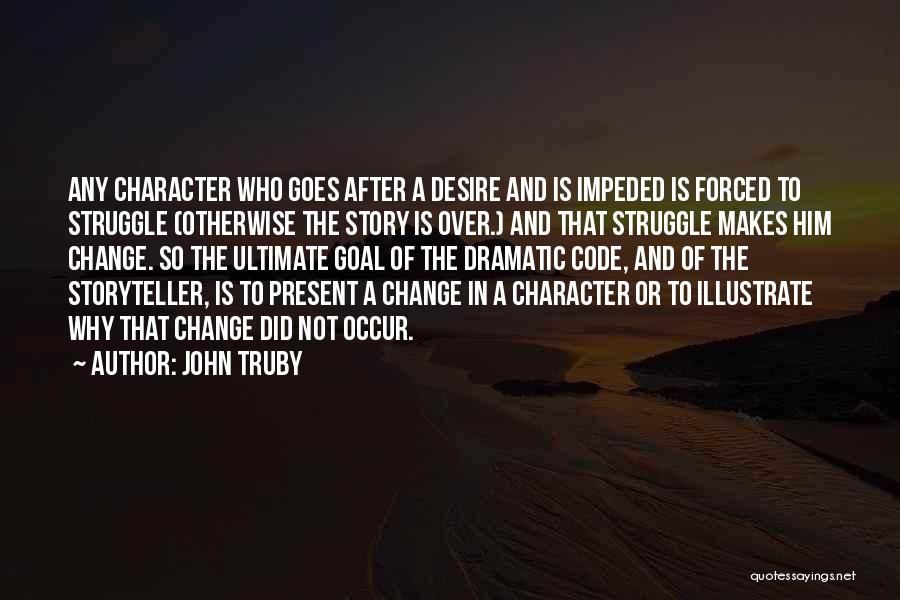 John Truby Quotes: Any Character Who Goes After A Desire And Is Impeded Is Forced To Struggle (otherwise The Story Is Over.) And