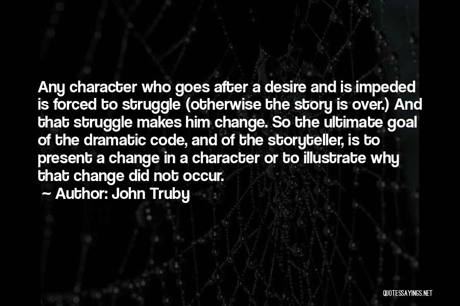 John Truby Quotes: Any Character Who Goes After A Desire And Is Impeded Is Forced To Struggle (otherwise The Story Is Over.) And