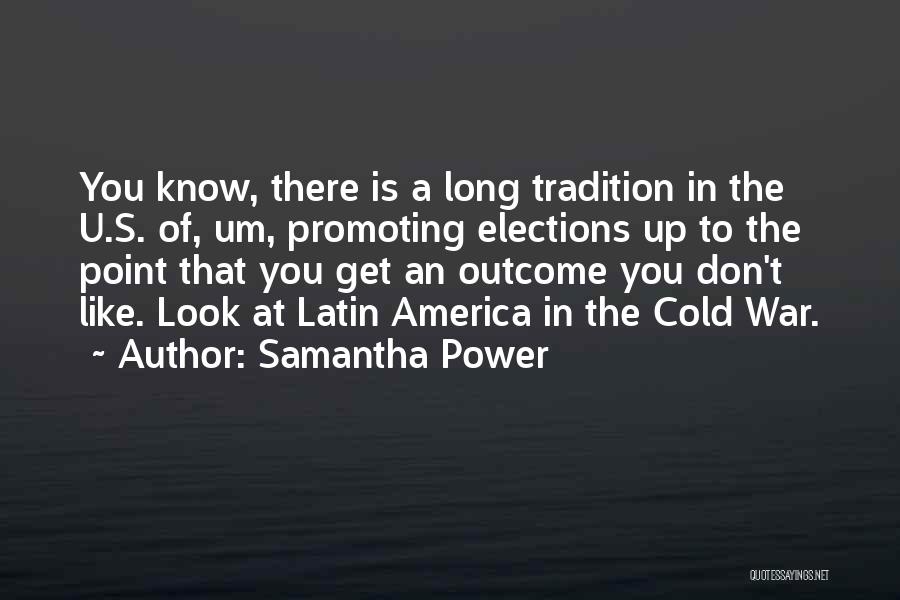 Samantha Power Quotes: You Know, There Is A Long Tradition In The U.s. Of, Um, Promoting Elections Up To The Point That You